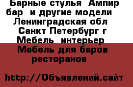 Барные стулья “Ампир бар“ и другие модели. - Ленинградская обл., Санкт-Петербург г. Мебель, интерьер » Мебель для баров, ресторанов   